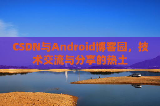 CSDN与Android博客园，技术交流与分享的热土