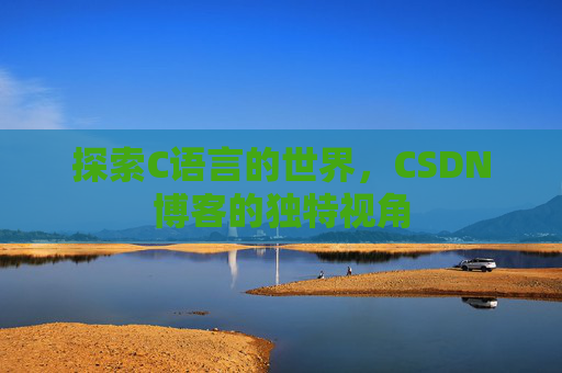 探索C语言的世界，CSDN博客的独特视角